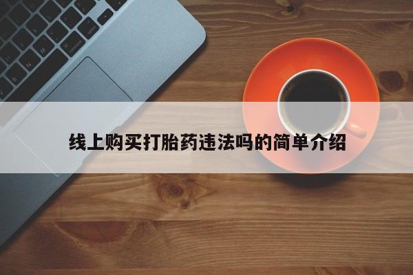 米非司酮片网上药店购买方式线上购买打胎药违法吗的简单介绍