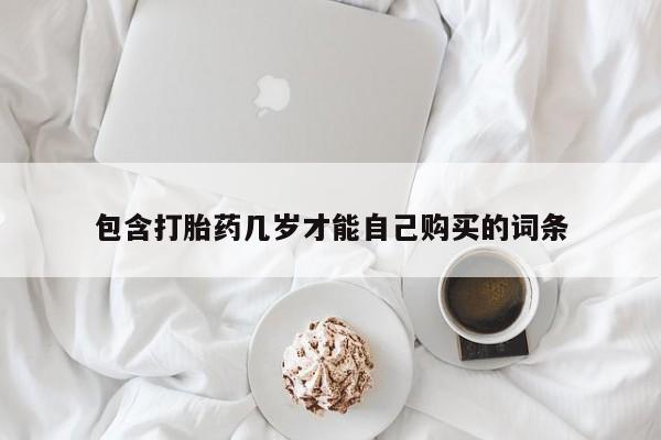 米非司酮片网上药店购买方式包含打胎药几岁才能自己购买的词条