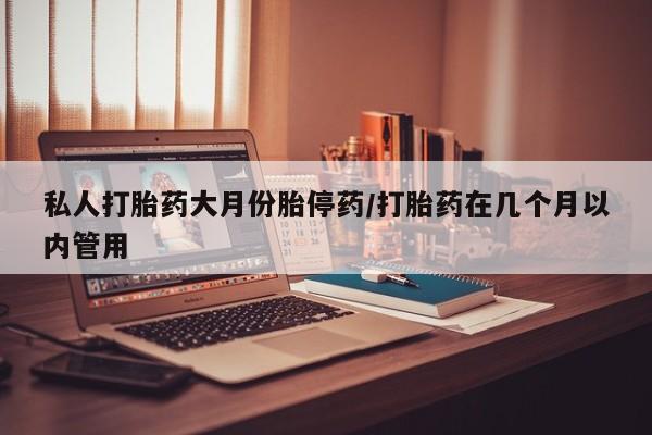 米非司酮片网上药店购买方式私人打胎药大月份胎停药/打胎药在几个月以内管用