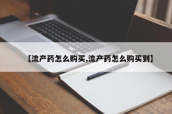 米非司酮片网上药店购买方式【流产药怎么购买,流产药怎么购买到】