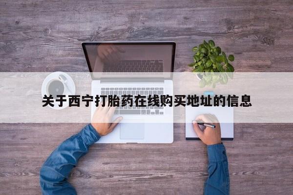 米非司酮片网上药店购买方式关于西宁打胎药在线购买地址的信息