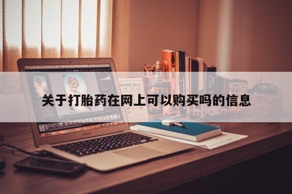 米非司酮片网上药店购买方式关于打胎药在网上可以购买吗的信息