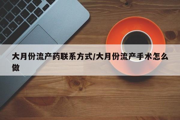 米非司酮片网上药店购买方式大月份流产药联系方式/大月份流产手术怎么做