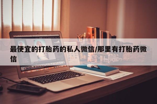米非司酮片网上药店购买方式最便宜的打胎药的私人微信/那里有打胎药微信