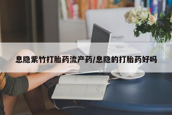 米非司酮片网上药店购买方式息隐紫竹打胎药流产药/息隐的打胎药好吗