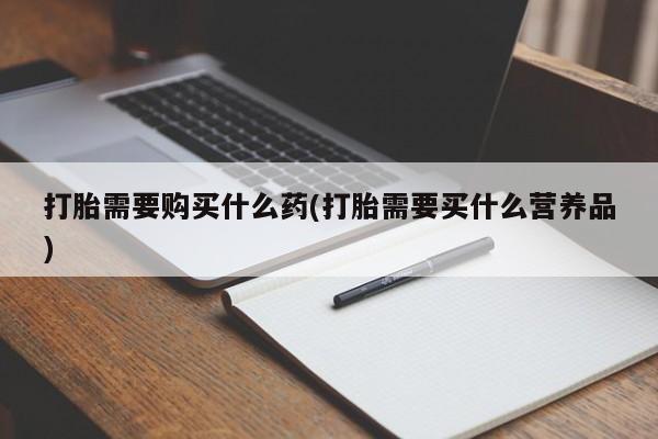 米非司酮片网上药店购买方式打胎需要购买什么药(打胎需要买什么营养品)