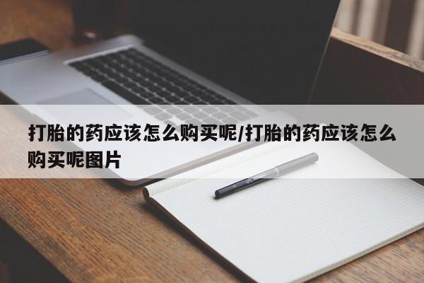 米非司酮片网上药店购买方式打胎的药应该怎么购买呢/打胎的药应该怎么购买呢图片