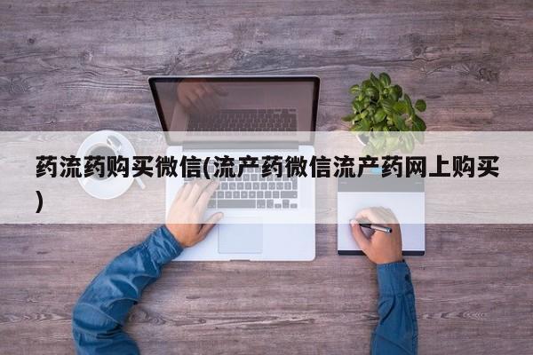 米非司酮片网上药店购买方式药流药购买微信(流产药微信流产药网上购买)