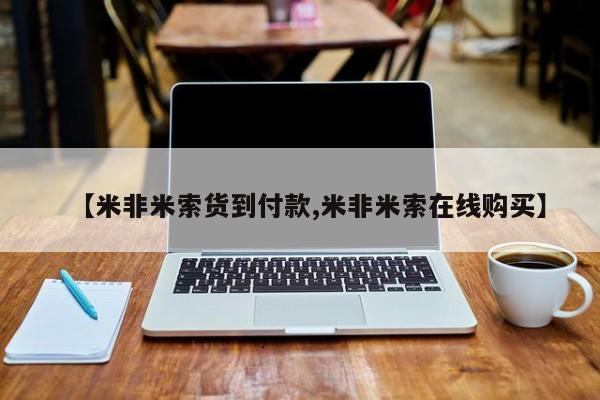 米非司酮片网上药店购买方式【米非米索货到付款,米非米索在线购买】