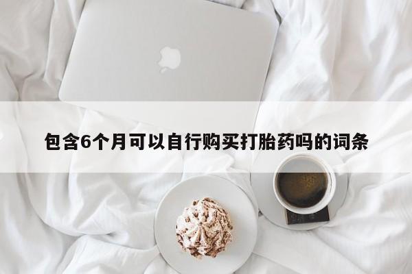 米非司酮片网上药店购买方式包含6个月可以自行购买打胎药吗的词条