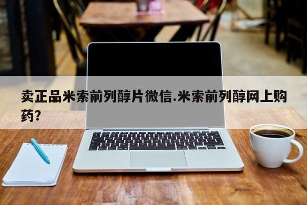 米非司酮片网上药店购买方式卖正品米索前列醇片微信.米索前列醇网上购药？