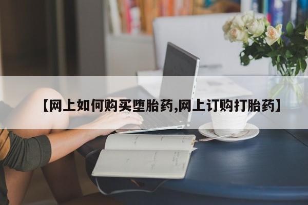 米非司酮片网上药店购买方式【网上如何购买堕胎药,网上订购打胎药】